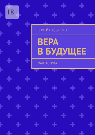 Вера в будущее. Фантастика Сергей Гордиенко, Вера в будущее. Фантастика