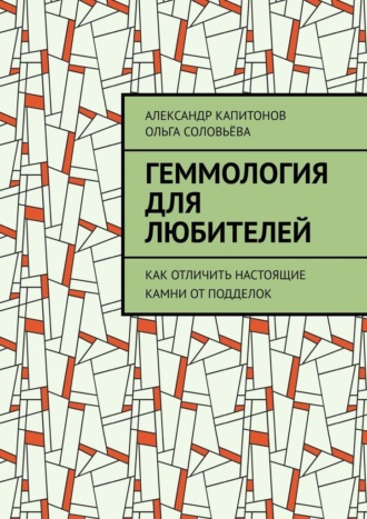 Геммология для любителей. Как отличить настоящие камни от подделок Ольга Соловьёва, Александр Капитонов, Геммология для любителей. Как отличить настоящие камни от подделок