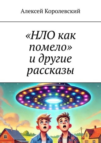 «НЛО как помело» и другие рассказы Алексей Королевский, «НЛО как помело» и другие рассказы