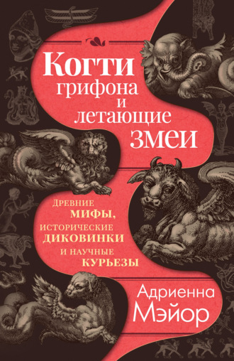 Когти грифона и летающие змеи. Древние мифы, исторические диковинки и научные курьезы Адриенна Мэйор, Когти грифона и летающие змеи. Древние мифы, исторические диковинки и научные курьезы