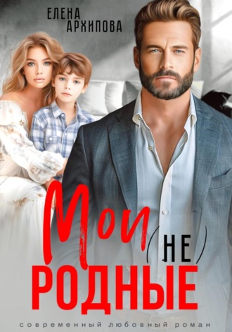 Мои (не) родные Елена Архипова, Мои (не) родные
