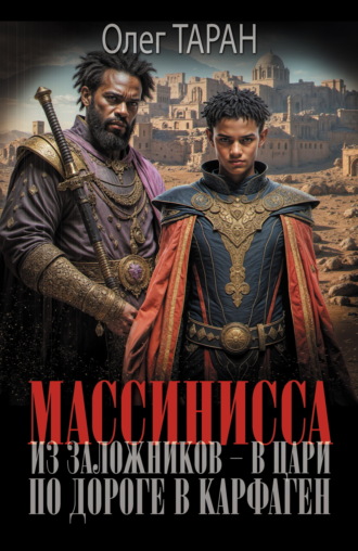 Массинисса. Из заложников – в цари. Книга 1. По дороге в Карфаген Олег Таран, Массинисса. Из заложников – в цари. Книга 1. По дороге в Карфаген