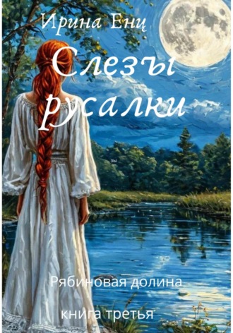 Рябиновая долина. Слезы русалки. Книга третья. Ирина Енц, Рябиновая долина. Слезы русалки. Книга третья.