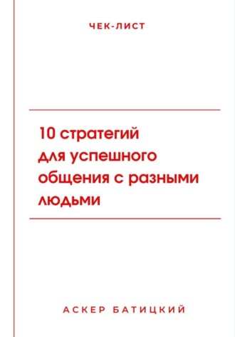 Чек-лист: 10 стратегий для успешного общения с разными людьми Аскер Батицкий, Чек-лист: 10 стратегий для успешного общения с разными людьми
