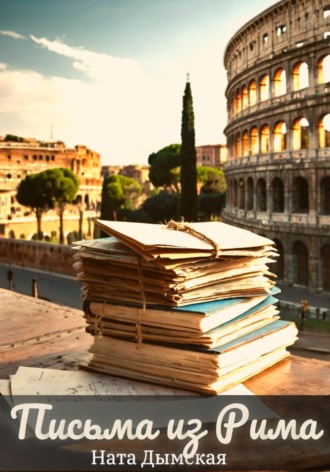 Письма из Рима Ната Дымская, Письма из Рима
