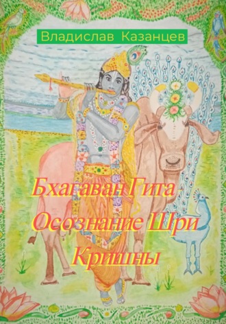 Бхагаван Гита. Осознание Шри Кришны Владислав Казанцев, Бхагаван Гита. Осознание Шри Кришны
