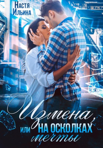 Измена, или На осколках мечты Настя Ильина, Измена, или На осколках мечты