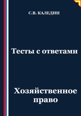 Тесты с ответами. Хозяйственное право Сергей Каледин, Тесты с ответами. Хозяйственное право
