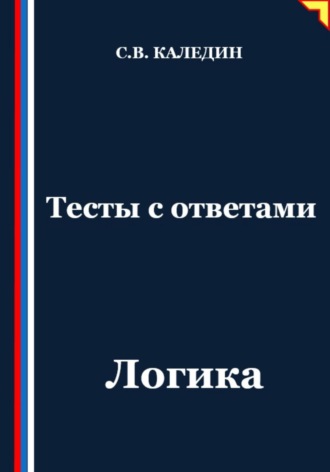 Тесты с ответами. Логика Сергей Каледин, Тесты с ответами. Логика