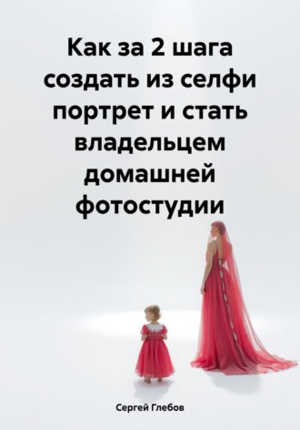 Как за 2 шага создать из селфи портрет и стать владельцем домашней фотостудии Сергей Глебов, Как за 2 шага создать из селфи портрет и стать владельцем домашней фотостудии