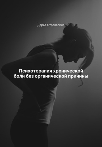 Психотерапия хронической боли без органической причины Дарья Стрекалина, Психотерапия хронической боли без органической причины