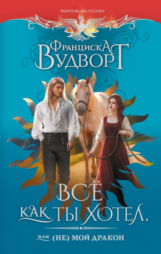 Всё как ты хотел, или (Не) мой дракон Франциска Вудворт, Всё как ты хотел, или (Не) мой дракон