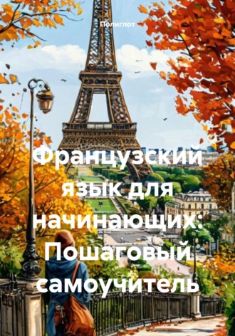 Французский язык для начинающих: Пошаговый самоучитель Полиглот, Французский язык для начинающих: Пошаговый самоучитель