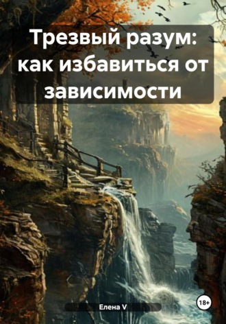 Трезвый разум: как избавиться от зависимости Елена V, Трезвый разум: как избавиться от зависимости