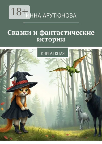 Сказки и фантастические истории. Книга пятая Инна Арутюнова, Сказки и фантастические истории. Книга пятая