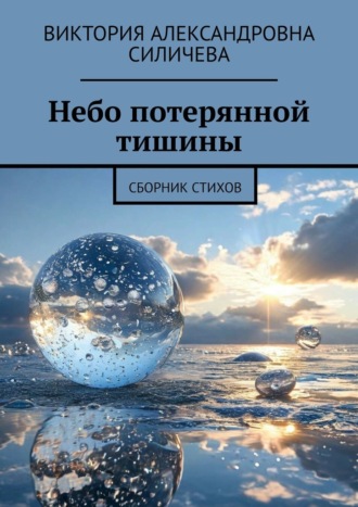Небо потерянной тишины. Сборник стихов Виктория Силичева, Небо потерянной тишины. Сборник стихов
