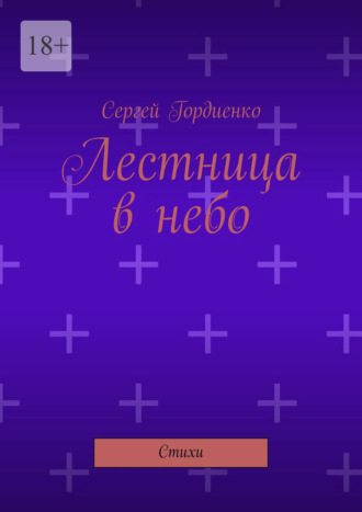 Лестница в небо. Стихи Сергей Гордиенко, Лестница в небо. Стихи