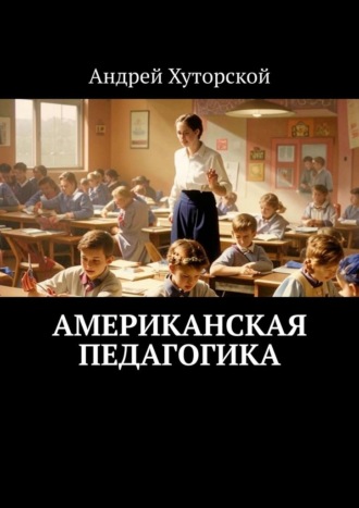 Американская педагогика Андрей Хуторской, Американская педагогика