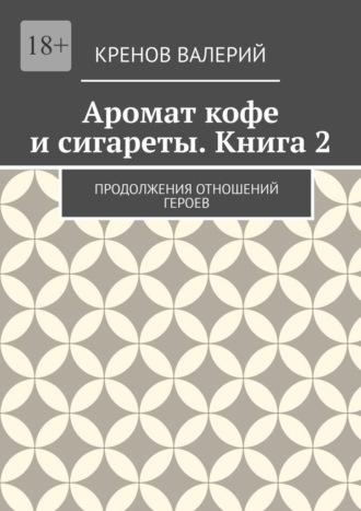 Аромат кофе и сигареты. Книга 2. Продолжения отношений героев Кренов Валерий, Аромат кофе и сигареты. Книга 2. Продолжения отношений героев