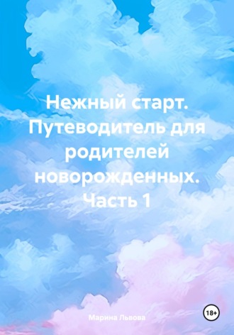 Нежный старт. Путеводитель для родителей новорожденных. Часть 1 Марина Львова, Нежный старт. Путеводитель для родителей новорожденных. Часть 1