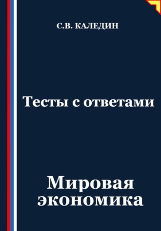 Тесты с ответами. Мировая экономика Сергей Каледин, Тесты с ответами. Мировая экономика