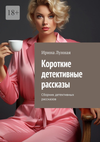 Короткие детективные рассказы. Сборник детективных рассказов Ирина Лунная, Короткие детективные рассказы. Сборник детективных рассказов