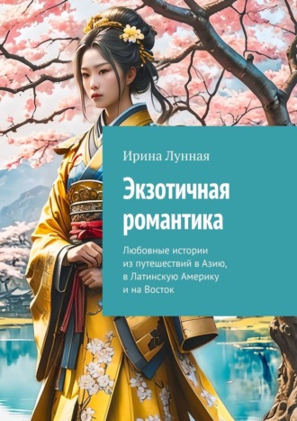 Экзотичная романтика. Любовные истории из путешествий в Азию, в Латинскую Америку и на Восток Ирина Лунная, Экзотичная романтика. Любовные истории из путешествий в Азию, в Латинскую Америку и на Восток
