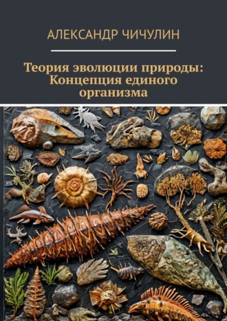 Теория эволюции природы: Концепция единого организма Александр Чичулин, Теория эволюции природы: Концепция единого организма