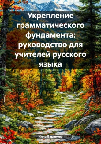 Укрепление грамматического фундамента: руководство для учителей русского языка Инна Баринова, Укрепление грамматического фундамента: руководство для учителей русского языка