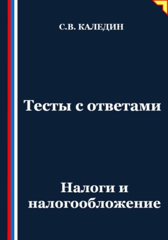 Тесты с ответами. Налоги и налогообложение Сергей Каледин, Тесты с ответами. Налоги и налогообложение