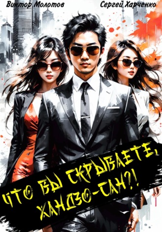 Что вы скрываете, Хандзо-сан?! Виктор Молотов, Сергей Харченко, Что вы скрываете, Хандзо-сан?!