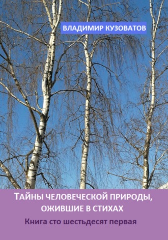 Тайны человеческой природы, ожившие в стихах. Книга сто шестьдесят первая Владимир Кузоватов, Тайны человеческой природы, ожившие в стихах. Книга сто шестьдесят первая