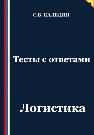 Тесты с ответами. Логистика Сергей Каледин, Тесты с ответами. Логистика