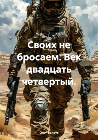 Своих не бросаем. Век двадцать четвертый. Олег Белоус, Своих не бросаем. Век двадцать четвертый.