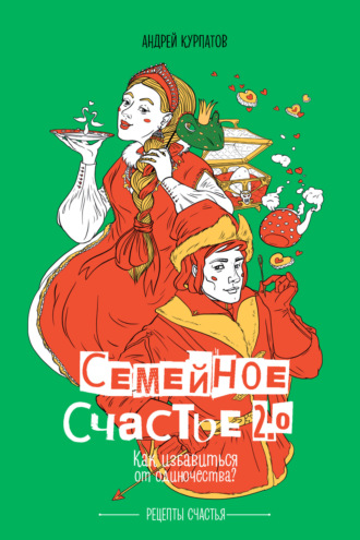Семейное счастье 2.0. Как избавиться от одиночества? Андрей Курпатов, Семейное счастье 2.0. Как избавиться от одиночества?
