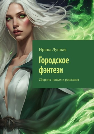 Городское фэнтези. Сборник новелл и рассказов Ирина Лунная, Городское фэнтези. Сборник новелл и рассказов