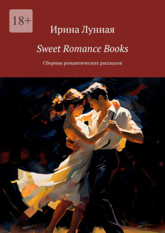 Sweet Romance Books. Сборник романтических рассказов Ирина Лунная, Sweet Romance Books. Сборник романтических рассказов