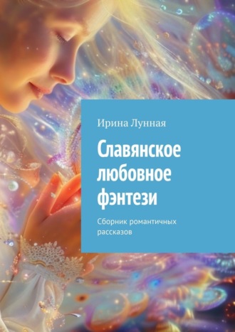 Славянское любовное фэнтези. Сборник романтичных рассказов Ирина Лунная, Славянское любовное фэнтези. Сборник романтичных рассказов