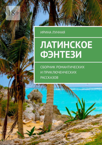 Латинское фэнтези. Сборник романтических и приключенческих рассказов Ирина Лунная, Латинское фэнтези. Сборник романтических и приключенческих рассказов
