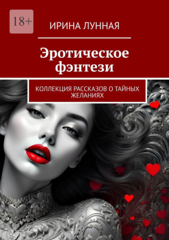 Эротическое фэнтези. Коллекция рассказов о тайных желаниях Ирина Лунная, Эротическое фэнтези. Коллекция рассказов о тайных желаниях