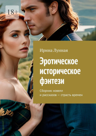 Эротическое историческое фэнтези. Сборник новелл и рассказов – страсть времен Ирина Лунная, Эротическое историческое фэнтези. Сборник новелл и рассказов – страсть времен