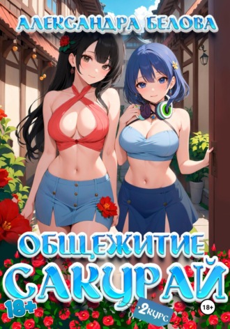 Общежитие Сакурай. Второй курс 18+ Александра Белова, Общежитие Сакурай. Второй курс 18+