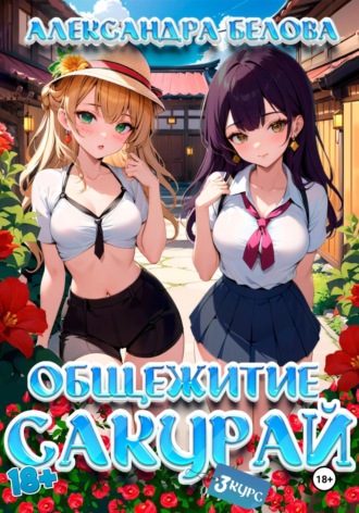 Общежитие Сакурай. Третий курс 18+ Александра Белова, Общежитие Сакурай. Третий курс 18+