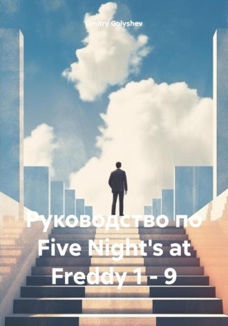 Руководство по Five Night’s at Freddy 1 – 9 Dmitry Golyshev, Руководство по Five Night's at Freddy 1 – 9