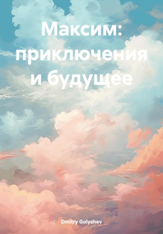 Максим: приключения и будущее Dmitry Golyshev, Максим: приключения и будущее