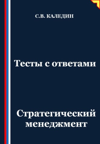 Тесты с ответами. Стратегический менеджмент Сергей Каледин, Тесты с ответами. Стратегический менеджмент