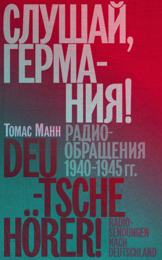 Слушай, Германия! Радиообращения 1940–1945 гг. Томас Манн, Слушай, Германия! Радиообращения 1940–1945 гг.