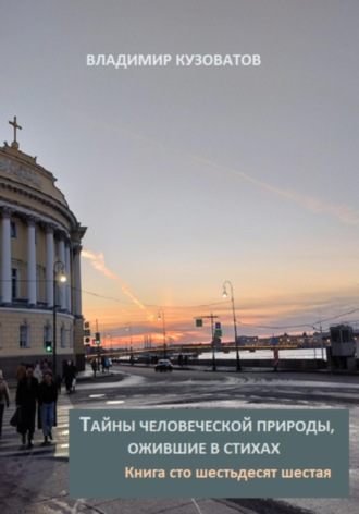 Тайны человеческой природы, ожившие в стихах. Книга сто шестьдесят шестая Владимир Кузоватов, Тайны человеческой природы, ожившие в стихах. Книга сто шестьдесят шестая