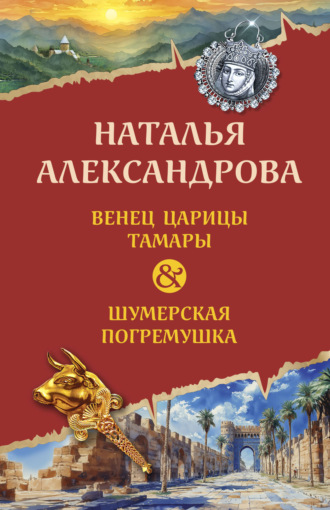 Венец царицы Тамары. Шумерская погремушка Наталья Александрова, Венец царицы Тамары. Шумерская погремушка