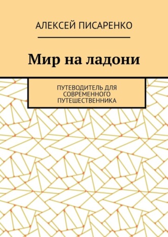 Мир на ладони. Путеводитель для современного путешественника Алексей Писаренко, Мир на ладони. Путеводитель для современного путешественника